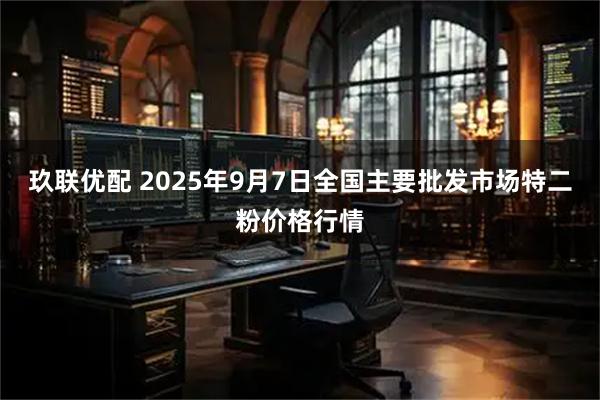 玖联优配 2025年9月7日全国主要批发市场特二粉价格行情