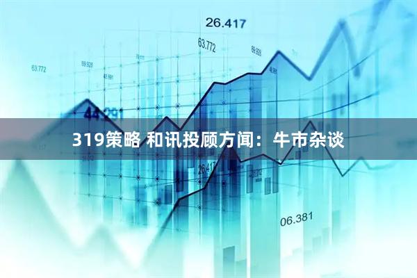 319策略 和讯投顾方闻：牛市杂谈