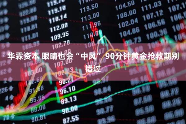 华霖资本 眼睛也会“中风” 90分钟黄金抢救期别错过