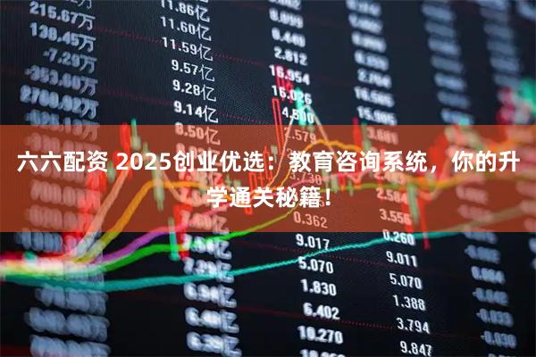 六六配资 2025创业优选：教育咨询系统，你的升学通关秘籍！