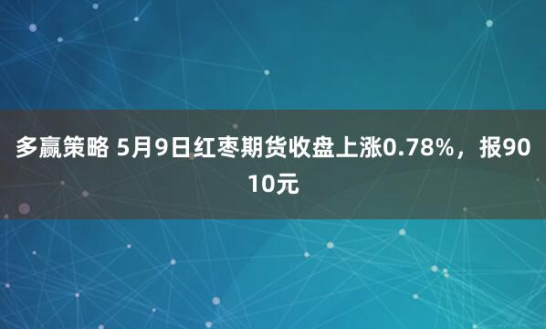 多赢策略 5月9日红枣期货收盘上涨0.78%，报9010元