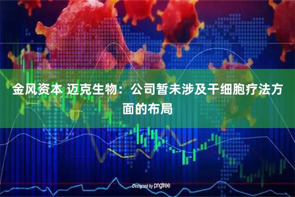 金风资本 迈克生物：公司暂未涉及干细胞疗法方面的布局