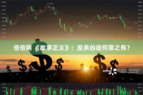 倍倍网 《故事正义》：反杀凶徒何罪之有？