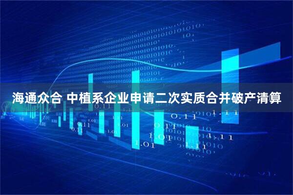 海通众合 中植系企业申请二次实质合并破产清算