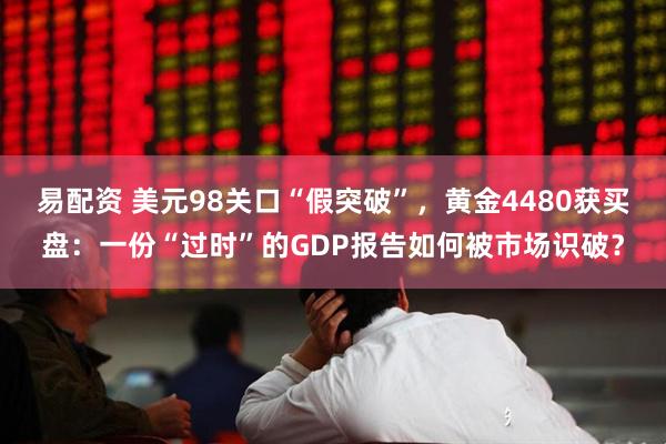 易配资 美元98关口“假突破”，黄金4480获买盘：一份“过时”的GDP报告如何被市场识破？