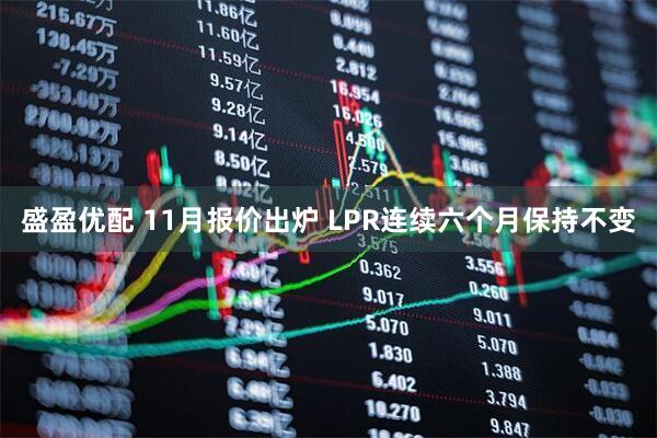 盛盈优配 11月报价出炉 LPR连续六个月保持不变