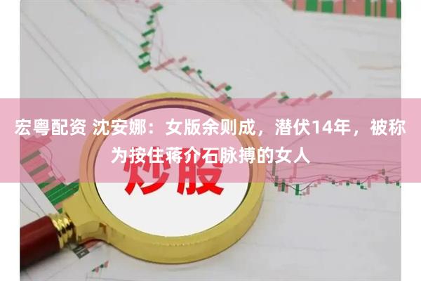宏粤配资 沈安娜：女版余则成，潜伏14年，被称为按住蒋介石脉搏的女人