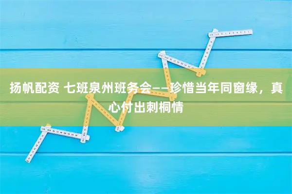 扬帆配资 七班泉州班务会——珍惜当年同窗缘,真心付出刺桐情