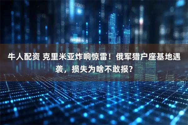 牛人配资 克里米亚炸响惊雷！俄军猎户座基地遇袭，损失为啥不敢报？