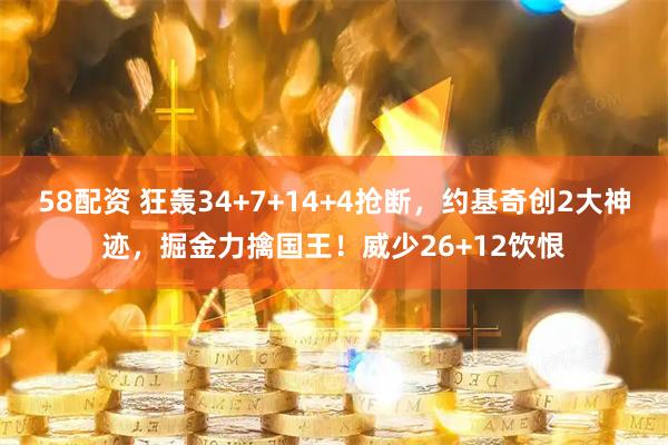 58配资 狂轰34+7+14+4抢断，约基奇创2大神迹，掘金力擒国王！威少26+12饮恨