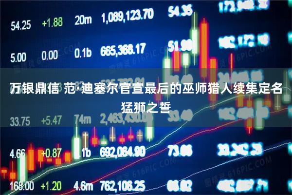 万银鼎信 范·迪塞尔官宣最后的巫师猎人续集定名猛狮之誓