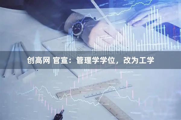 创高网 官宣：管理学学位，改为工学