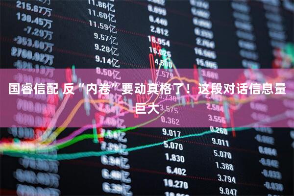 国睿信配 反“内卷”要动真格了！这段对话信息量巨大