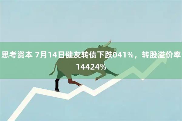 思考资本 7月14日健友转债下跌041%，转股溢价率14424%